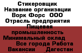 Стикеровщик › Название организации ­ Ворк Форс, ООО › Отрасль предприятия ­ Пищевая промышленность › Минимальный оклад ­ 27 000 - Все города Работа » Вакансии   . Дагестан респ.,Южно-Сухокумск г.